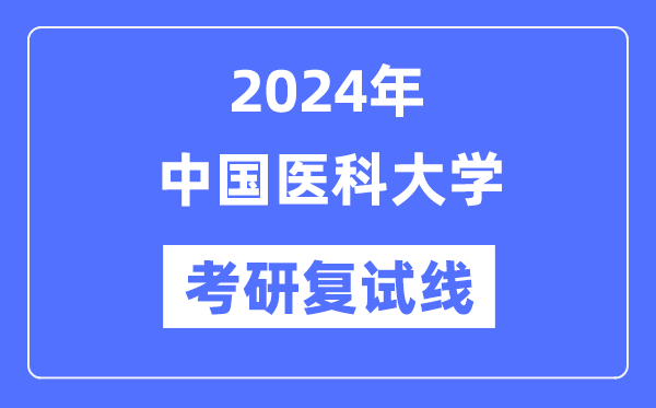 2024年中国医科大学各专业考研复试分数线一览表