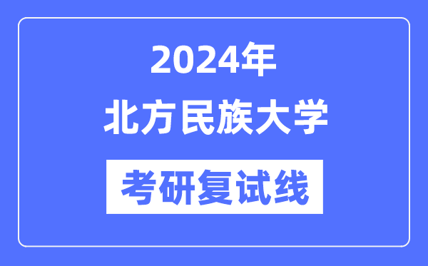 2024年北方民族大学各专业考研复试分数线一览表