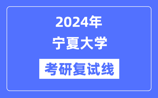 2024年宁夏大学各专业考研复试分数线一览表