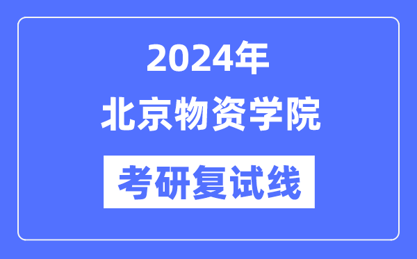 2024年北京物资学院各专业考研复试分数线一览表