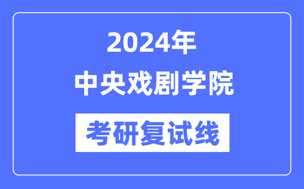 2024年中央戏剧学院各专业考研复试分数线一览表