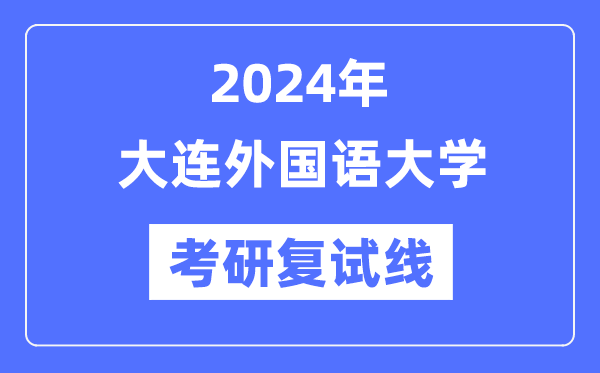 2024年大连外国语大学各专业考研复试分数线一览表