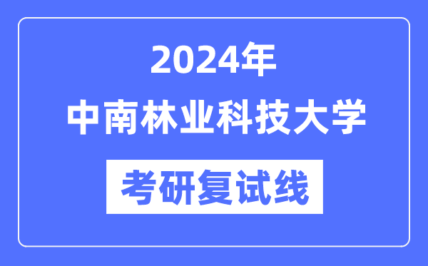 2024年中南林业科技大学各专业考研复试分数线一览表