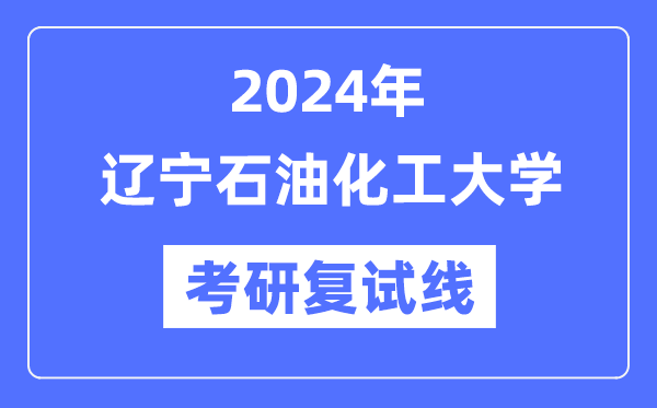 2024年辽宁石油化工大学各专业考研复试分数线一览表