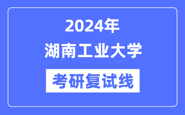 2024年湖南工业大学各专业考研复试分数线一览表