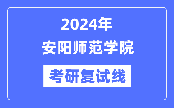 2024年安阳师范学院各专业考研复试分数线一览表