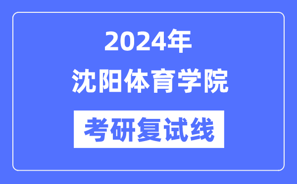 2024年沈阳体育学院各专业考研复试分数线一览表