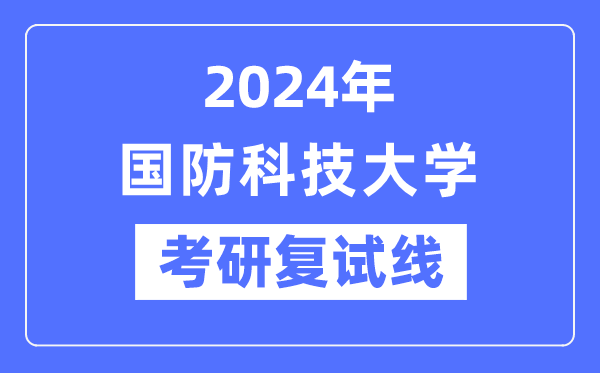 2024年国防科技大学各专业考研复试分数线一览表