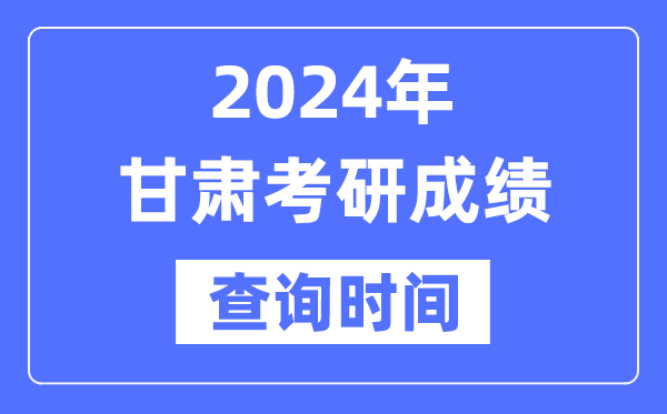 2024甘肃省考研成绩查询时间-甘肃考研成绩什么时候公布？