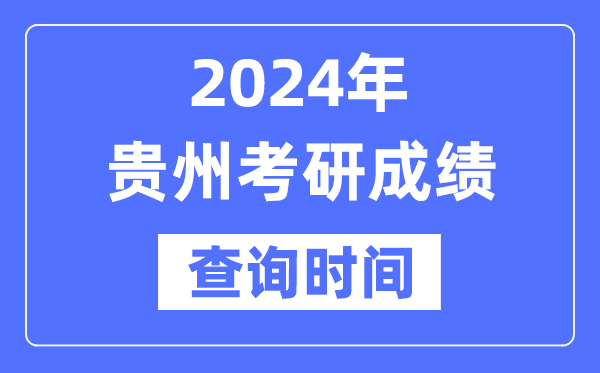 2024贵州省考研成绩查询时间-贵州考研成绩什么时候公布？