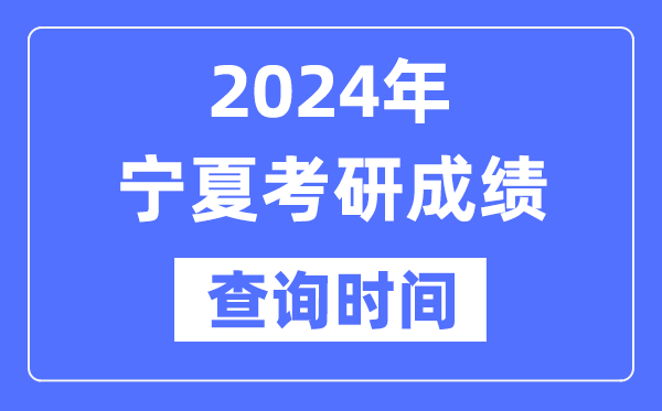 2024宁夏考研成绩查询时间-宁夏考研成绩什么时候公布？