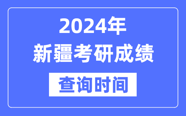 2024新疆考研成绩查询时间-新疆考研成绩什么时候公布？