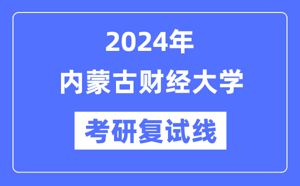 2024年内蒙古财经大学各专业考研复试分数线一览表