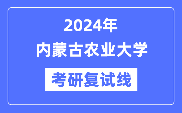 2024年内蒙古农业大学各专业考研复试分数线一览表