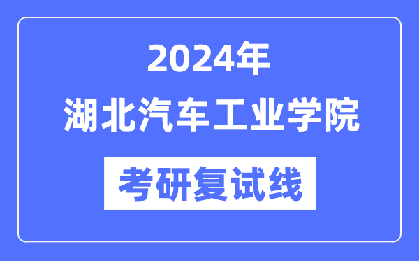 2024年湖北汽车工业学院各专业考研复试分数线一览表