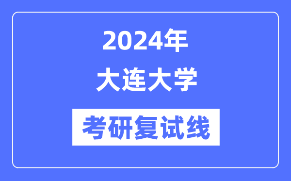 2024年大连大学各专业考研复试分数线一览表