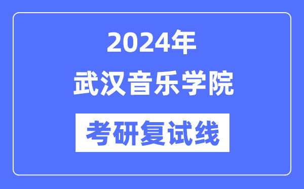 2024年武汉音乐学院各专业考研复试分数线一览表