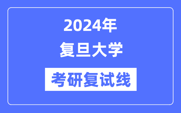 2024年复旦大学各专业考研复试分数线一览表