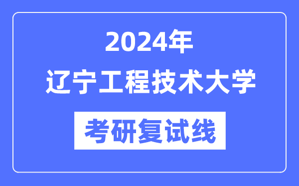 2024年辽宁工程技术大学各专业考研复试分数线一览表