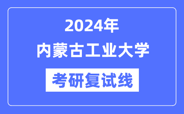 2024年内蒙古工业大学各专业考研复试分数线一览表