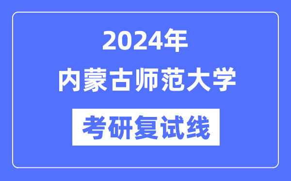 2024年内蒙古师范大学各专业考研复试分数线一览表