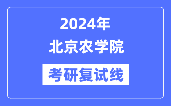 2024年北京农学院各专业考研复试分数线一览表