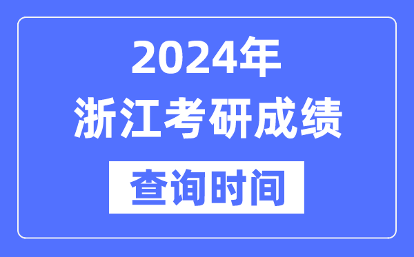 2024浙江省考研成绩查询时间-浙江考研成绩什么时候公布？