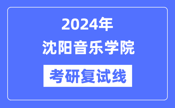 2024年沈阳音乐学院各专业考研复试分数线一览表