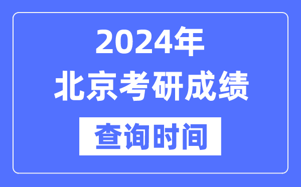 2024北京市考研成绩查询时间-北京考研成绩什么时候公布？