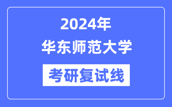 2024年华东师范大学各专业考研复试分数线一览表