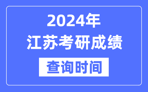 2024江苏省考研成绩查询时间-江苏考研成绩什么时候公布？