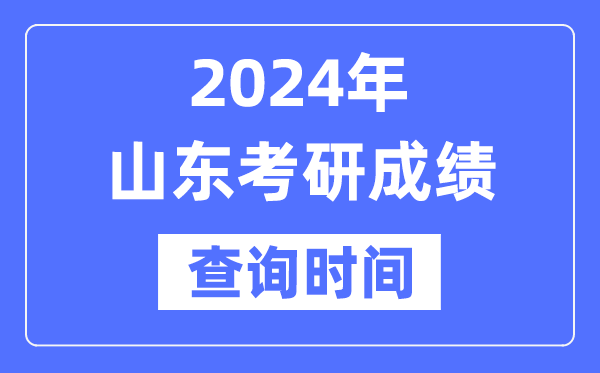 2024山东省考研成绩查询时间-山东考研成绩什么时候公布？