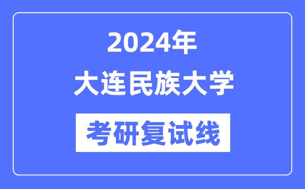 2024年大连民族大学各专业考研复试分数线一览表