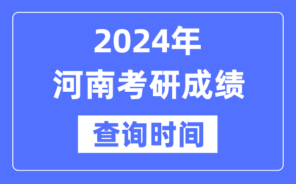 2024河南省考研成绩查询时间-河南考研成绩什么时候公布？