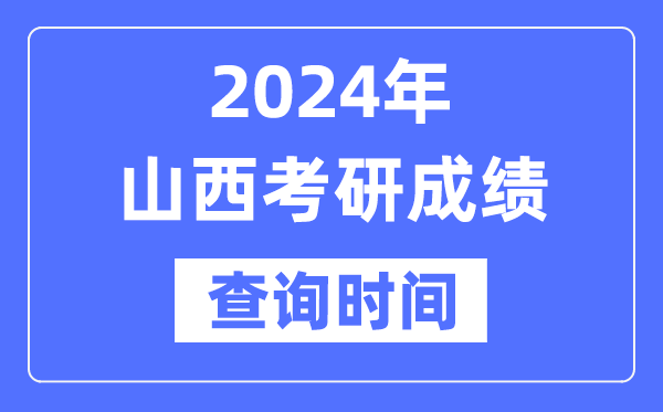 2024山西省考研成绩查询时间-山西考研成绩什么时候公布？