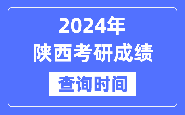 2024陕西省考研成绩查询时间-陕西考研成绩什么时候公布？