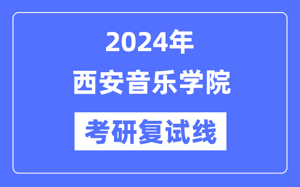 2024年西安音乐学院各专业考研复试分数线一览表