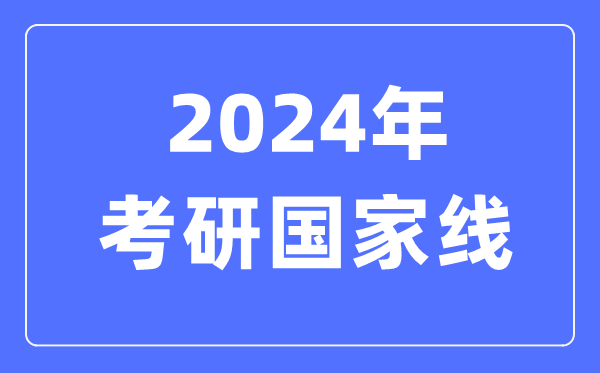 2024年考研国家线-考研国家分数线一览表(含2022-2023历年)