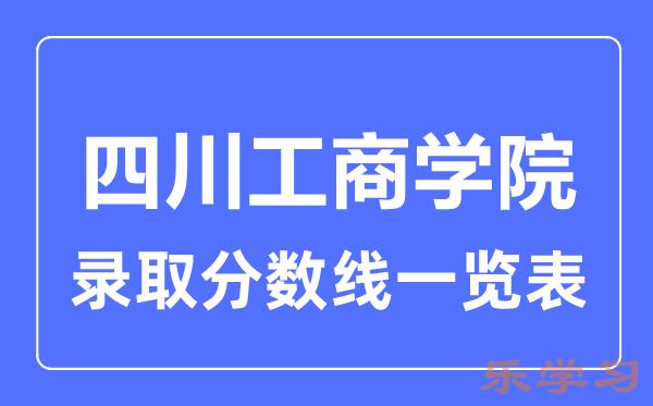 2023年高考多少分能上四川工商学院？附各省录取分数线