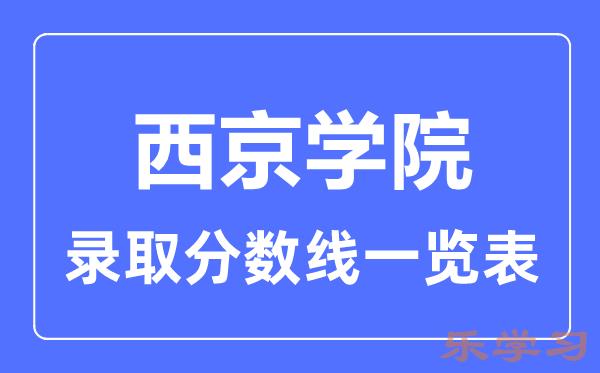 2023年高考多少分能上西京学院？附西京学院各省录取分数线一览表