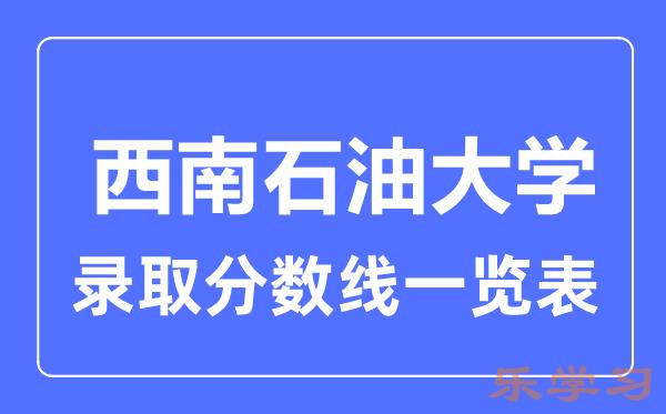 2023年高考多少分能上西南石油大学？附各省录取分数线