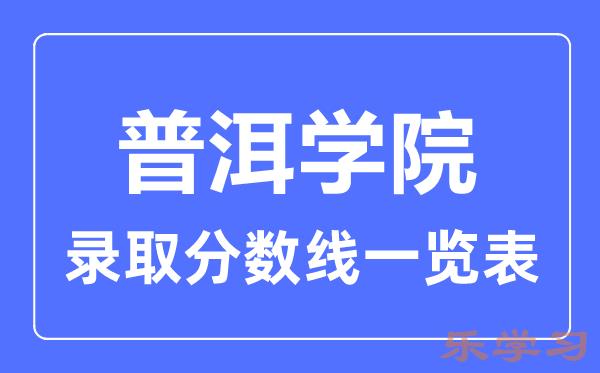 2023年高考多少分能上普洱学院？附普洱学院各省录取分数线一览表