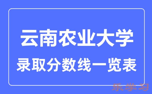 2023年高考多少分能上云南农业大学？附各省录取分数线