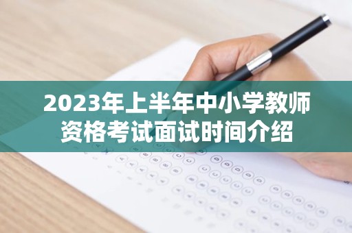 2023年上半年中小学教师资格考试面试时间介绍