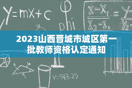 2023山西晋城市城区第一批教师资格认定通知