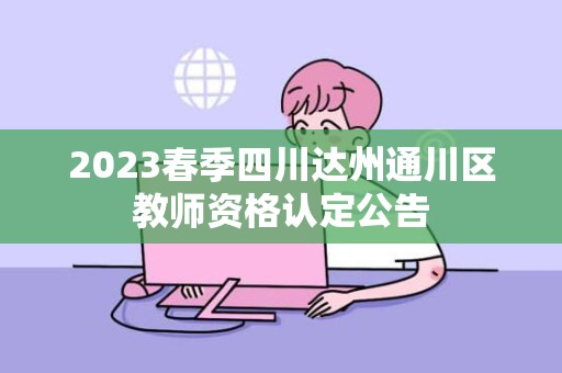 2023春季四川达州通川区教师资格认定公告