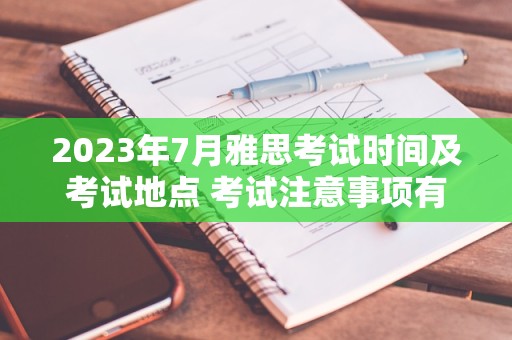 2023年7月雅思考试时间及考试地点 考试注意事项有哪些